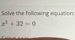 Solve the following equation:
x^2+32=0