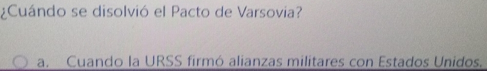 ¿Cuándo se disolvió el Pacto de Varsovia?
a. Cuando la URSS firmó alianzas militares con Estados Unidos.