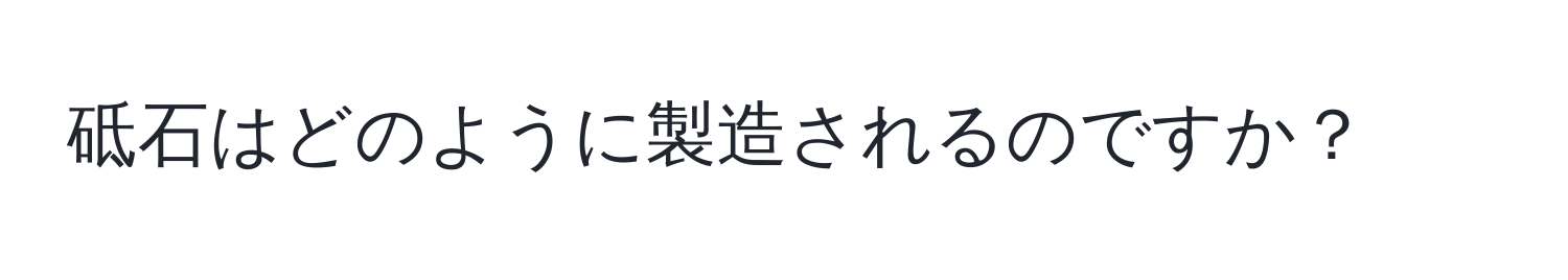 砥石はどのように製造されるのですか？