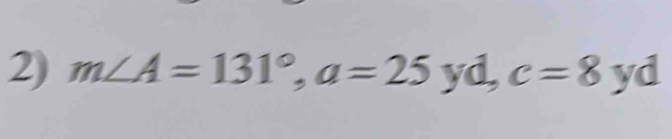 m∠ A=131°, a=25 yd, c=8 yd