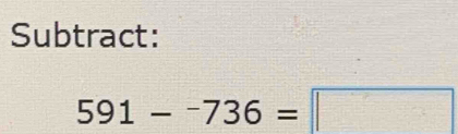 Subtract:
591-^-736=□