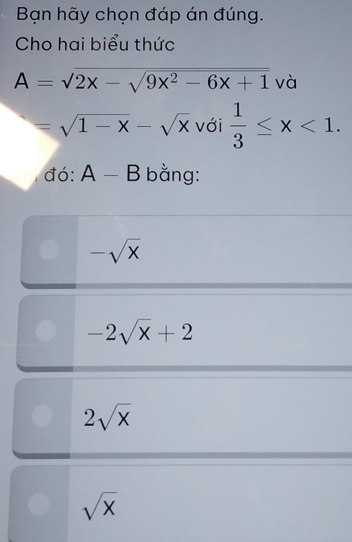 Bạn hãy chọn đáp án đúng.
Cho hai biểu thức
A=sqrt(2x-sqrt 9x^2-6x+1) và
=sqrt(1-x)-sqrt(x) với  1/3 ≤ x<1</tex>. 
đó: A-B bằng:
-sqrt(x)
-2sqrt(x)+2
2sqrt(x)
sqrt(x)