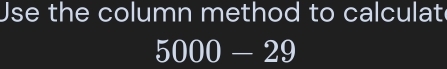 Use the column method to calculat
5000-29