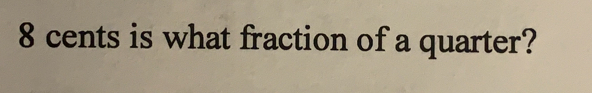 8 cents is what fraction of a quarter?