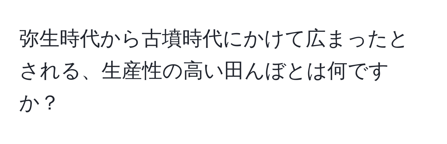 弥生時代から古墳時代にかけて広まったとされる、生産性の高い田んぼとは何ですか？