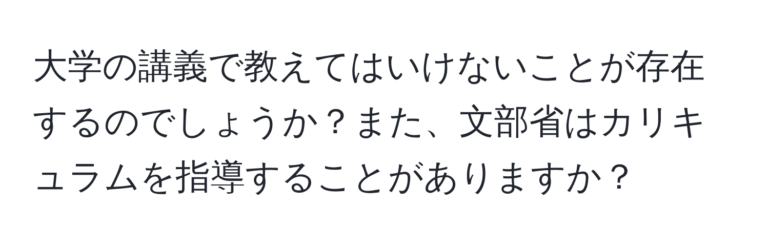 大学の講義で教えてはいけないことが存在するのでしょうか？また、文部省はカリキュラムを指導することがありますか？