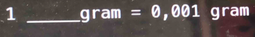 1 _gram
gram =0,001