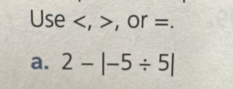 Use· , , or=.
a. 2-|-5/ 5|