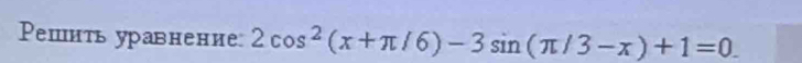 Ρешиτь уравнение 2cos^2(x+π /6)-3sin (π /3-x)+1=0.