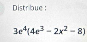 Distribue :
3e^4(4e^3-2x^2-8)