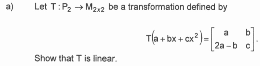 Let T:P_2to M_2* 2 be a transformation defined by
T(a+bx+cx^2)=[beginarrayr ab 2a-bcendbmatrix .endarray ]. 
Show that T is linear.