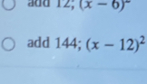 add 12; (x-6)^circ 
add 144; (x-12)^2