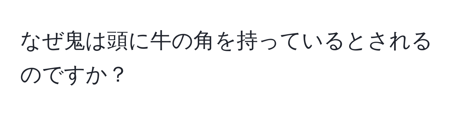 なぜ鬼は頭に牛の角を持っているとされるのですか？