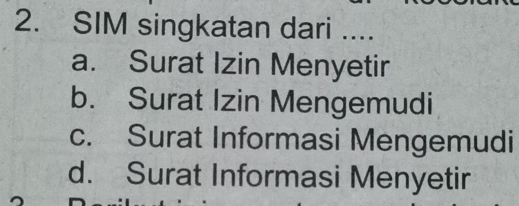 SIM singkatan dari ....
a. Surat Izin Menyetir
b. Surat Izin Mengemudi
c. Surat Informasi Mengemudi
d. Surat Informasi Menyetir