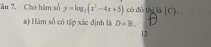 Tâu 7. Cho hàm số y=log _2(x^2-4x+5) có đồ thị là (C). 
a) Hàm số có tập xác định là D=R. 
12