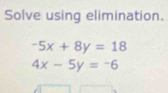 Solve using elimination.
-5x+8y=18
4x-5y=-6