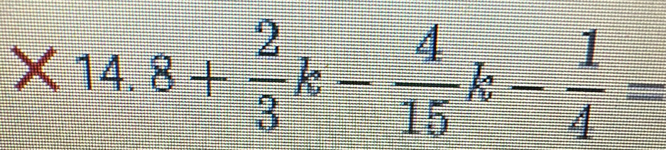 * 14.8+ 2/3 k- 4/15 k- 1/4 =