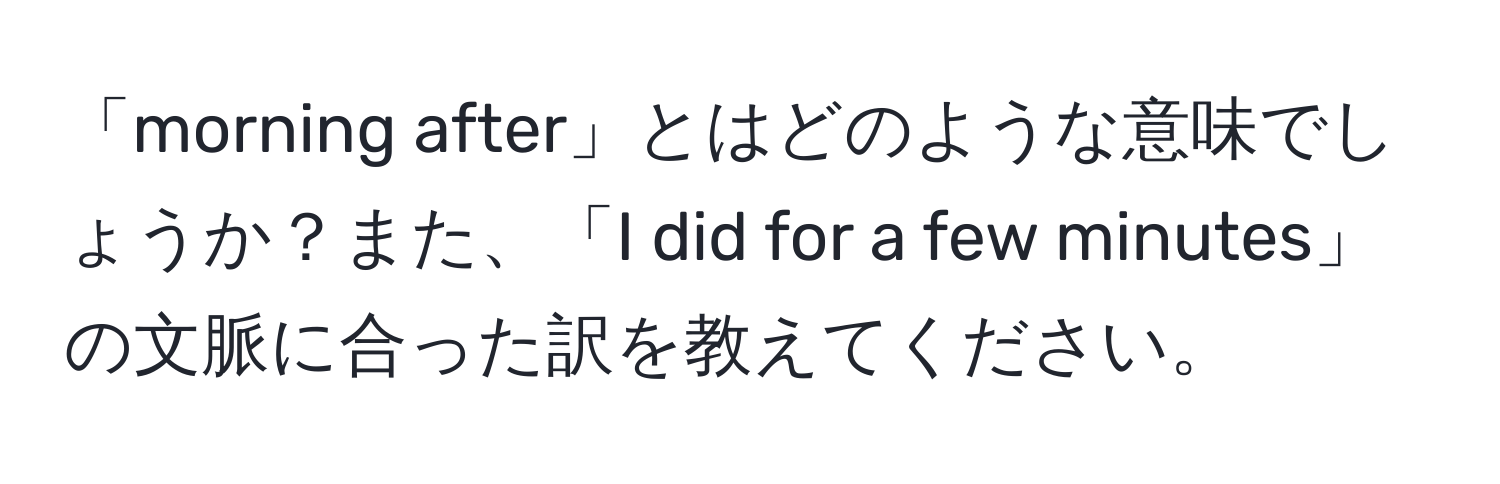 「morning after」とはどのような意味でしょうか？また、「I did for a few minutes」の文脈に合った訳を教えてください。