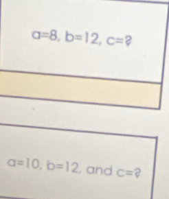 a=8, b=12, c= 2
a=10, b=12 , and c=?