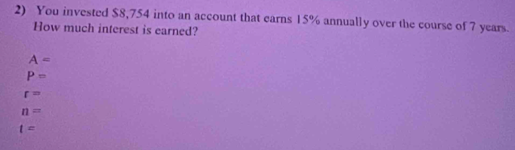 You invested $8,754 into an account that earns 15% annually over the course of 7 years.
How much interest is earned?
A=
P=
r=
n=
t=