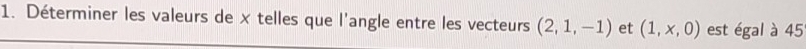 Déterminer les valeurs de x telles que l'angle entre les vecteurs (2,1,-1) et (1,x,0) est égal à 45