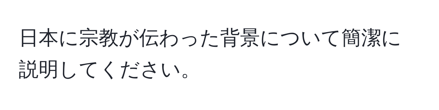 日本に宗教が伝わった背景について簡潔に説明してください。