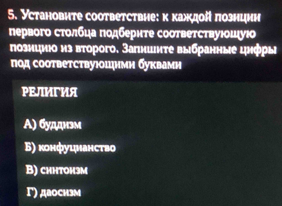 Установите соответствне:κ κаждοй πознцин
первого стοлбца Ποдберите соσтвеτсτвуιοшуιо
познциюо из второго. Запншиτе выбранные цнфры
ποд соответствуюошнми буквами
PEЛIИΓИA
Α) будднэм
Б) κонфуцианство
B) синтоиэм
Γ) даосизм