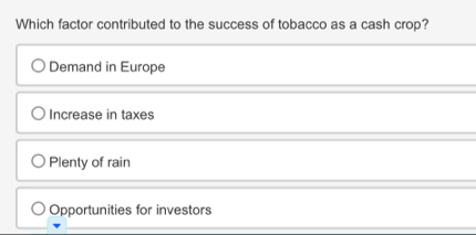 Which factor contributed to the success of tobacco as a cash crop?
Demand in Europe
Increase in taxes
Plenty of rain
Opportunities for investors