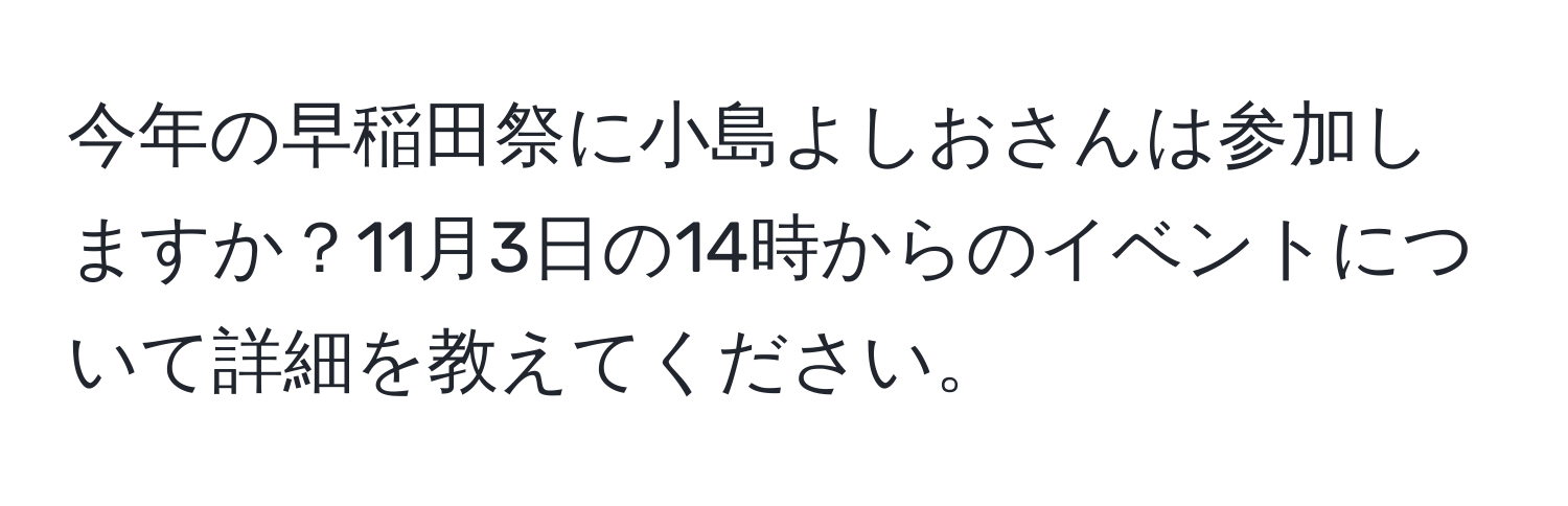 今年の早稲田祭に小島よしおさんは参加しますか？11月3日の14時からのイベントについて詳細を教えてください。