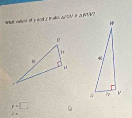 What values of y and z make △ FGH≌ △ WUV
y>□
i=