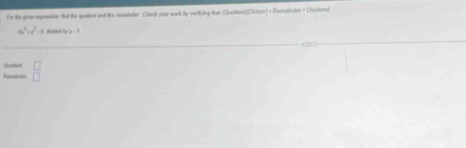 For the goe expression fied the quatient and the remainter. Check your work by verifying that (Quczient)(Civisor) + Rasalnder = Dividend.
-6x^3+x^2-9 divided by x<1</tex> 
Oustion □ 
Rerentes □