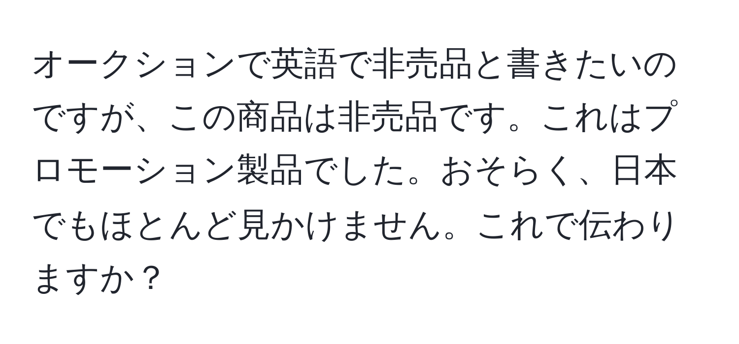 オークションで英語で非売品と書きたいのですが、この商品は非売品です。これはプロモーション製品でした。おそらく、日本でもほとんど見かけません。これで伝わりますか？