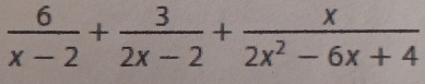  6/x-2 + 3/2x-2 + x/2x^2-6x+4 