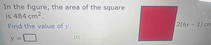 In the figure, the area of the square 
is 484cm^2. 
Find the value of y. 2(6y-1)cm
y=□
[1]