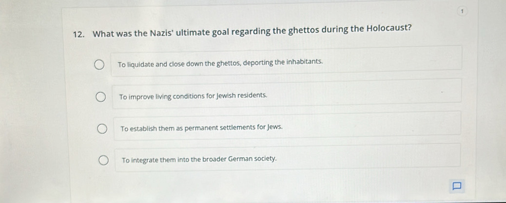Solved: 1 12. What was the Nazis' ultimate goal regarding the ghettos ...