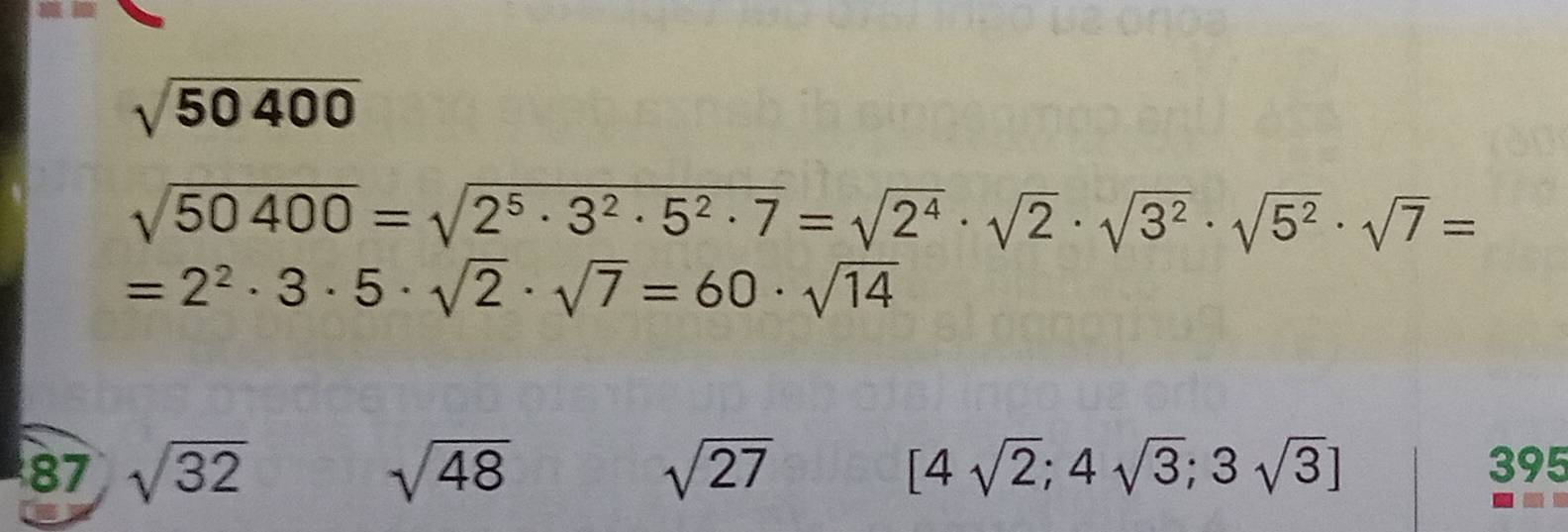 sqrt(50400)
sqrt(50400)=sqrt(2^5· 3^2· 5^2· 7)=sqrt(2^4)· sqrt(2)· sqrt(3^2)· sqrt(5^2)· sqrt(7)=
=2^2· 3· 5· sqrt(2)· sqrt(7)=60· sqrt(14)
87 sqrt(32) sqrt(48) sqrt(27) [4sqrt(2);4sqrt(3);3sqrt(3)] 395