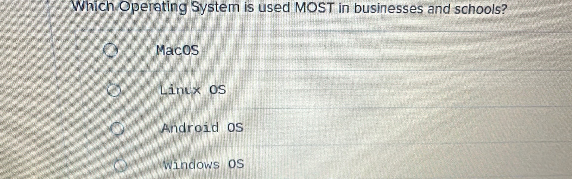 Which Operating System is used MOST in businesses and schools?
MacOS
Linux OS
Android OS
Windows OS