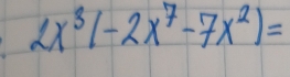 2x^3(-2x^7-7x^2)=