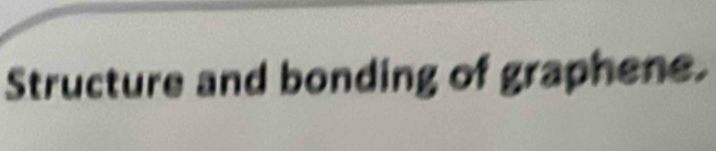 Structure and bonding of graphene.