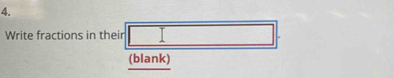 Write fractions in their 
_  
(blank)