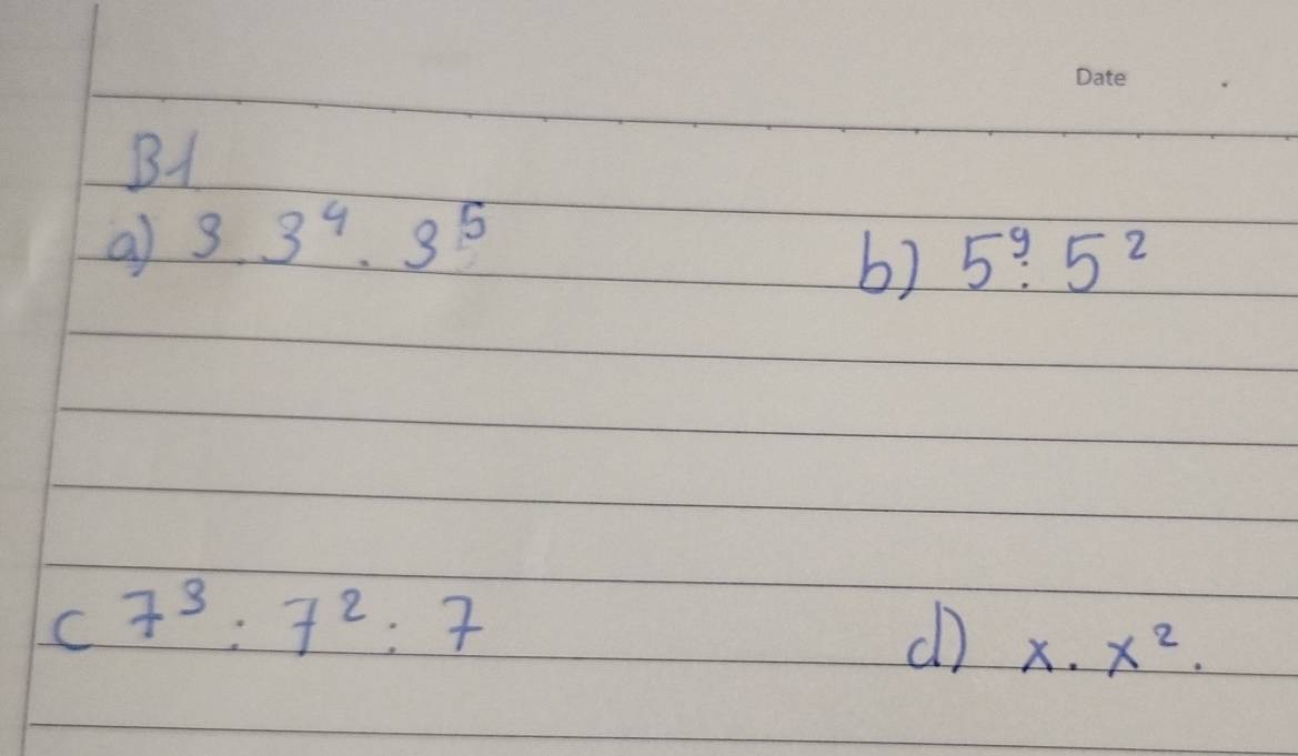 B1 
a 3.3^4· 3^5
b) 5^y· 5^2
c7^3:7^2:7
(l) x· x^2.