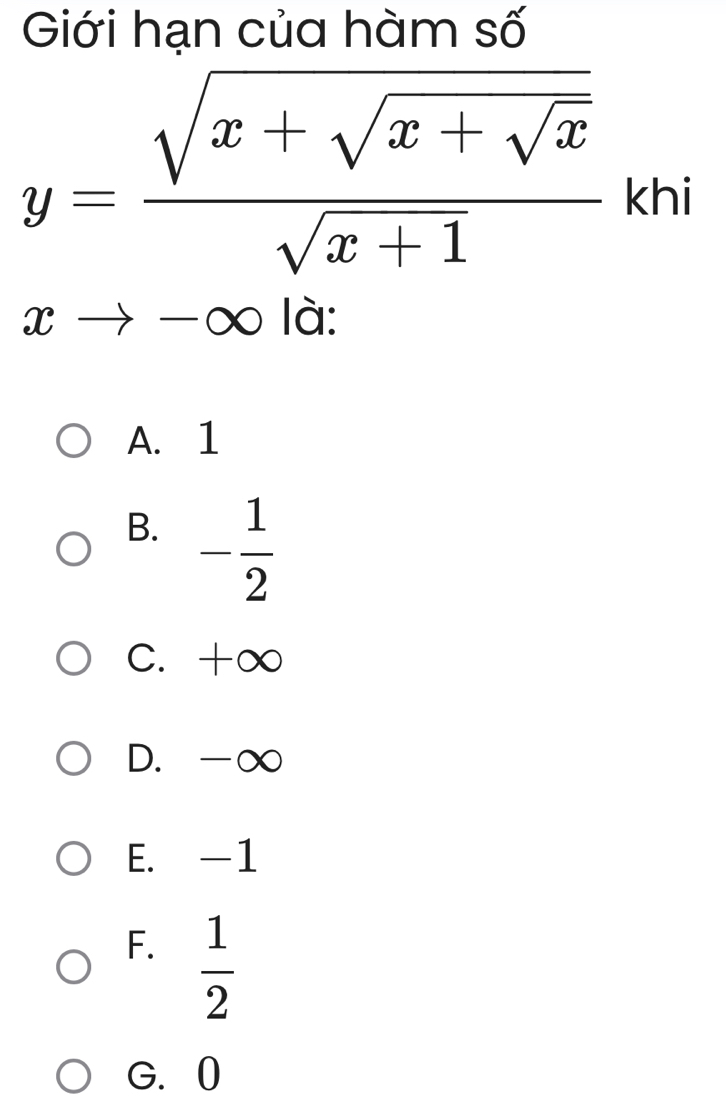 Giới hạn của hàm số
y=frac sqrt(x+sqrt x+sqrt x)sqrt(x+1), □^ kl hi
xto -∈fty là:
A. 1
B. - 1/2 
C. +∞
D. -∞
E. -1
F.  1/2 
G. 0