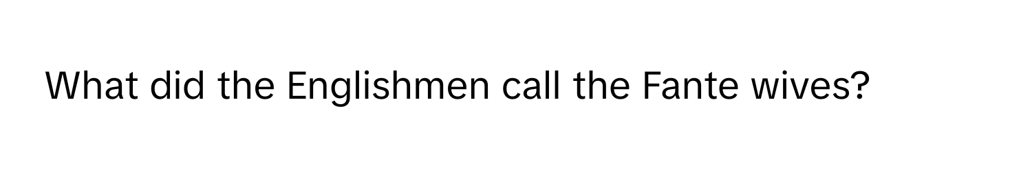 What did the Englishmen call the Fante wives?