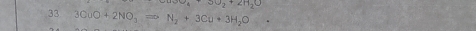 30_2+20_20
33 3CuO+2NO_3to N_2+3Cu+3H_2O· ·