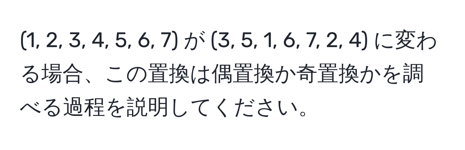 (1, 2, 3, 4, 5, 6, 7) が (3, 5, 1, 6, 7, 2, 4) に変わる場合、この置換は偶置換か奇置換かを調べる過程を説明してください。