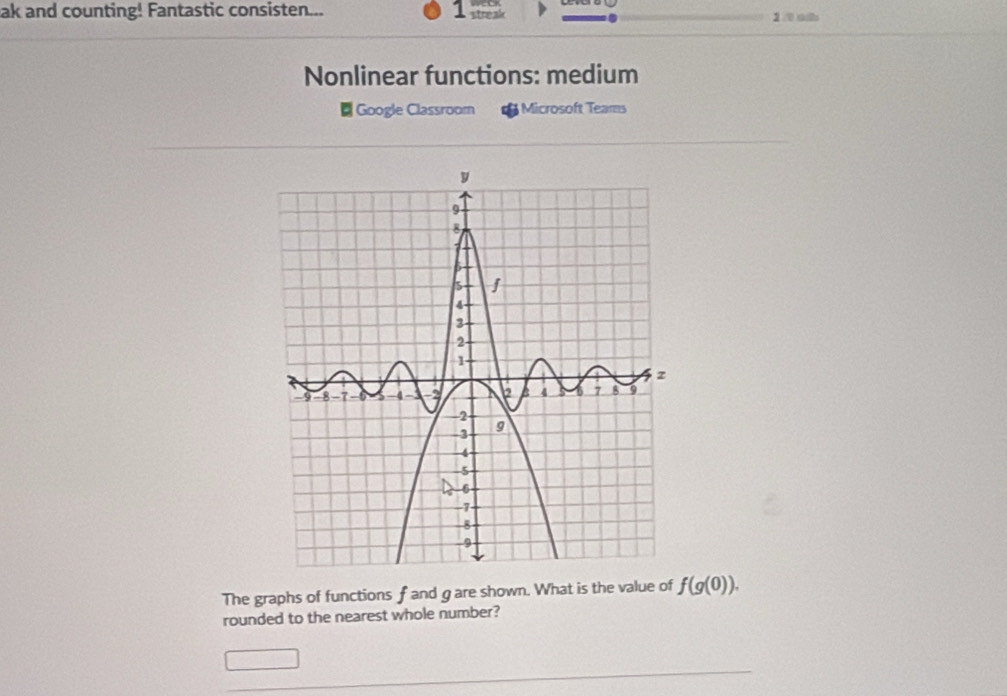 ak and counting! Fantastic consisten... 1 streak 1 / t 
Nonlinear functions: medium 
Google Classroom Microsoft Teams 
The graphs of functions f and g are shown. What is the value of f(g(0)). 
rounded to the nearest whole number?