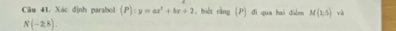 Cu 41. Xác định parabol (P):y=ax^2+bx+2 , biết rằng (P) đi qua hai điểm M(1;5) và
N(-2,8).