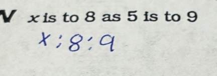 x is to 8 as 5 is to 9