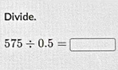 Divide.
575/ 0.5=□