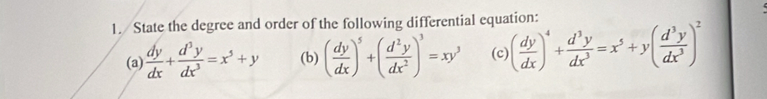 State the degree and order of the following differential equation:
(a)  dy/dx + d^3y/dx^3 =x^5+y (b) ( dy/dx )^5+( d^2y/dx^2 )^3=xy^3 (c) ( dy/dx )^4+ d^3y/dx^3 =x^5+y( d^3y/dx^3 )^2